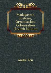 Madagascar, Histoire, Organisation, Colonisation (French Edition)