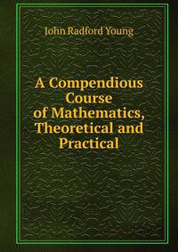 A Compendious Course of Mathematics, Theoretical and Practical