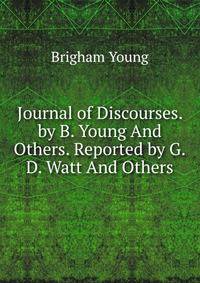 Journal of Discourses. by B. Young And Others. Reported by G.D. Watt And Others.