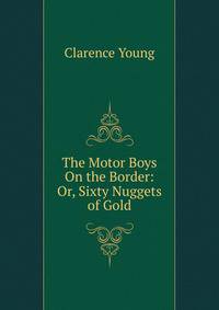 The Motor Boys On the Border: Or, Sixty Nuggets of Gold