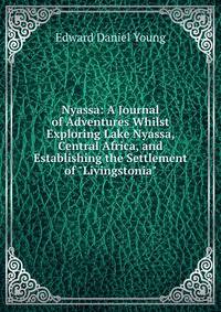 Nyassa: A Journal of Adventures Whilst Exploring Lake Nyassa, Central Africa, and Establishing the Settlement of "Livingstonia".