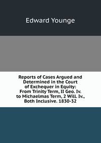 Reports of Cases Argued and Determined in the Court of Exchequer in Equity: From Trinity Term, II Geo. Iv. to Michaelmas Term, 2 Will. Iv., Both Inclusive. 1830-32