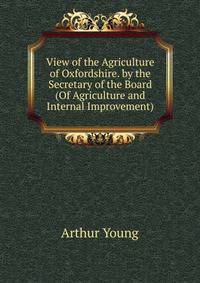 View of the Agriculture of Oxfordshire. by the Secretary of the Board (Of Agriculture and Internal Improvement)