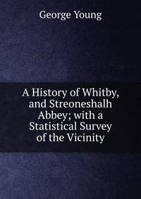 A History of Whitby, and Streoneshalh Abbey; with a Statistical Survey of the Vicinity