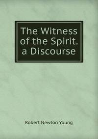 The Witness of the Spirit. a Discourse