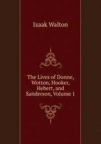 The Lives of Donne, Wotton, Hooker, Hebert, and Sanderson, Volume 1