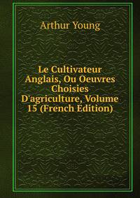 Le Cultivateur Anglais, Ou Oeuvres Choisies D'agriculture, Volume 15 (French Edition)