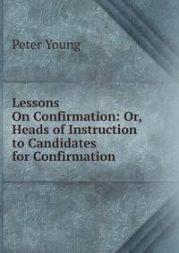 Lessons On Confirmation: Or, Heads of Instruction to Candidates for Confirmation