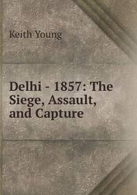 Delhi - 1857: The Siege, Assault, and Capture