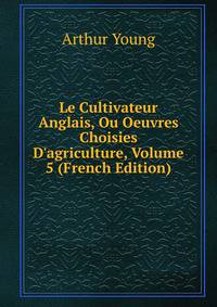 Le Cultivateur Anglais, Ou Oeuvres Choisies D'agriculture, Volume 5 (French Edition)