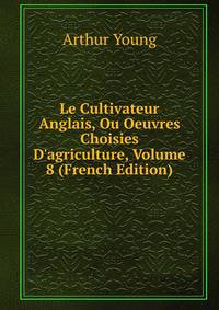 Le Cultivateur Anglais, Ou Oeuvres Choisies D'agriculture, Volume 8 (French Edition)