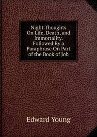 Night Thoughts On Life, Death, and Immortality. Followed By a Paraphrase On Part of the Book of Job