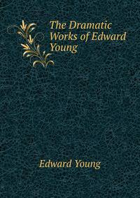 The Dramatic Works of Edward Young