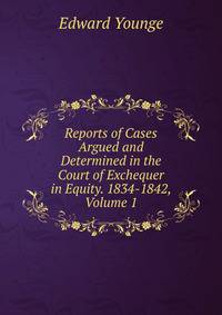 Reports of Cases Argued and Determined in the Court of Exchequer in Equity. 1834-1842, Volume 1