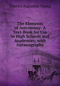 The Elements of Astronomy: A Text-Book for Use in High Schools and Academies; with Auranography