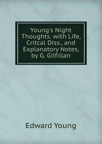 Young's Night Thoughts. with Life, Critcal Diss., and Explanatory Notes, by G. Gilfillan
