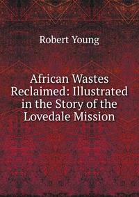African Wastes Reclaimed: Illustrated in the Story of the Lovedale Mission