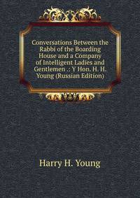 Conversations Between the Rabbi of the Boarding House and a Company of Intelligent Ladies and Gentlemen .: Y Hon. H. H. Young (Russian Edition)