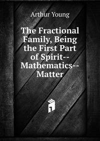 The Fractional Family, Being the First Part of Spirit--Mathematics--Matter