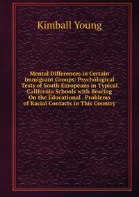 Mental Differences in Certain Immigrant Groups: Psychological Tests of South Europeans in Typical California Schools with Bearing On the Educational . Problems of Racial Contacts in This Country