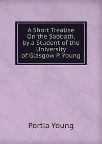A Short Treatise On the Sabbath, by a Student of the University of Glasgow P. Young.