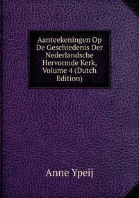 Aanteekeningen Op De Geschiedenis Der Nederlandsche Hervormde Kerk, Volume 4 (Dutch Edition)