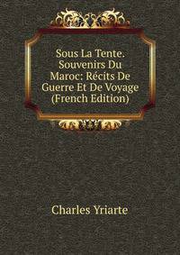 Sous La Tente. Souvenirs Du Maroc: Recits De Guerre Et De Voyage (French Edition)