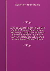 Vertoog Van De Redenen Die Den Capitein Thomas Danielsz. Van Het Schip St. Jago De La Victoria Bewogen Hebben, in Jamaica Aan- En Inteloopen &amp;C. Signed A. Ysembaart. (Dutch Edition)