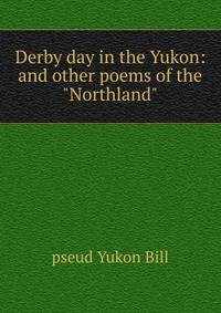 Derby day in the Yukon: and other poems of the "Northland"