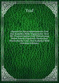 Uigurische Sprachmonumente Und Das Kudatku Bilik: Uigurischer Text Mit Transscription Und Ubersetzung Nebst Einem Uigurisch-Deutschen Worterbuche Und . Des Kudatku Bilik (German Edition)