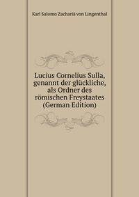 Lucius Cornelius Sulla, genannt der gluckliche, als Ordner des romischen Freystaates (German Edition)