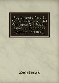 Reglamento Para El Gobierno Interior Del Congreso Del Estado Libre De Zacatecas (Spanish Edition)