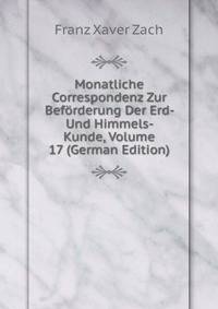 Monatliche Correspondenz Zur Beforderung Der Erd- Und Himmels- Kunde, Volume 17 (German Edition)