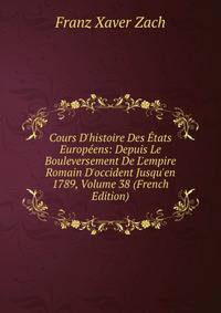 Cours D'histoire Des ?tats Europ?ens: Depuis Le Bouleversement De L'empire Romain D'occident Jusqu'en 1789, Volume 38 (French Edition)