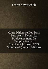 Cours D'histoire Des ?tats Europ?ens: Depuis Le Bouleversement De L'empire Romain D'occident Jusqu'en 1789, Volume 42 (French Edition)