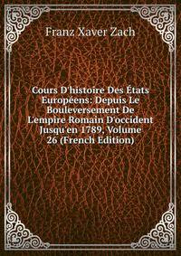 Cours D'histoire Des ?tats Europ?ens: Depuis Le Bouleversement De L'empire Romain D'occident Jusqu'en 1789, Volume 26 (French Edition)