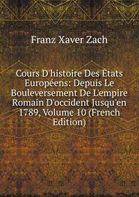 Cours D'histoire Des ?tats Europ?ens: Depuis Le Bouleversement De L'empire Romain D'occident Jusqu'en 1789, Volume 10 (French Edition)