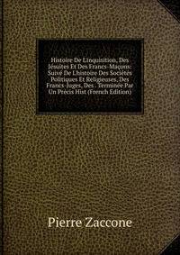Histoire De L'inquisition, Des J?suites Et Des Francs-Ma?ons: Suiv? De L'histoire Des Soci?t?s Politiques Et Religieuses, Des Francs-Juges, Des . Termin?e Par Un Pr?cis Hist (French Edition)
