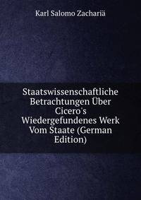 Staatswissenschaftliche Betrachtungen ?ber Cicero's Wiedergefundenes Werk Vom Staate (German Edition)