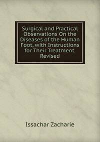 Surgical and Practical Observations On the Diseases of the Human Foot, with Instructions for Their Treatment. Revised