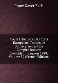 Cours D'histoire Des ?tats Europ?ens: Depuis Le Bouleversement De L'empire Romain D'occident Jusqu'en 1789, Volume 39 (French Edition)