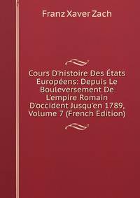Cours D'histoire Des ?tats Europ?ens: Depuis Le Bouleversement De L'empire Romain D'occident Jusqu'en 1789, Volume 7 (French Edition)