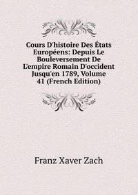 Cours D'histoire Des ?tats Europ?ens: Depuis Le Bouleversement De L'empire Romain D'occident Jusqu'en 1789, Volume 41 (French Edition)