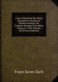 Cours D'histoire Des ?tats Europ?ens: Depuis Le Bouleversement De L'empire Romain D'occident Jusqu'en 1789, Volume 46 (French Edition)