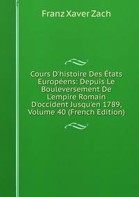 Cours D'histoire Des ?tats Europ?ens: Depuis Le Bouleversement De L'empire Romain D'occident Jusqu'en 1789, Volume 40 (French Edition)