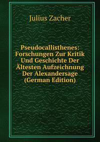 Pseudocallisthenes: Forschungen Zur Kritik Und Geschichte Der Altesten Aufzeichnung Der Alexandersage (German Edition)