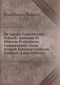 De Apodis Cancriformis Schaeff: Anatome Et Historia Evolutionis; Commentatio Guam Scripsit Ernestus Gustavus Zaddach (Latin Edition)