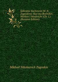 Sobranie Sochinenii M. N. Zagoskina: Kuz'ma Roshchin. Moskva I Moskvichi (Ch. 1.) (Russian Edition)