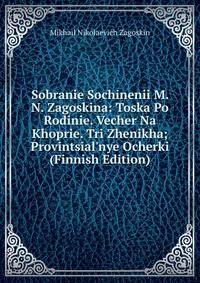 Sobranie Sochinenii M. N. Zagoskina: Toska Po Rodinie. Vecher Na Khoprie. Tri Zhenikha; Provintsial'nye Ocherki (Finnish Edition)
