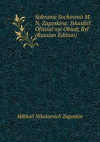 Sobranie Sochinenii M. N. Zagoskina: Iskusitel'. Ofitsial'nyi Obied; Byl' (Russian Edition)